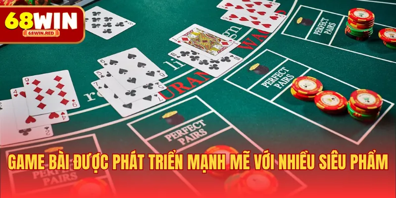 Game bài được phát triển mạnh mẽ với nhiều siêu phẩm