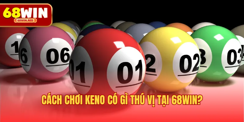 Cách chơi Keno có gì thú vị tại 68WIN?