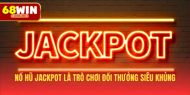 Nổ hũ jackpot là trò chơi đổi thưởng siêu khủng
