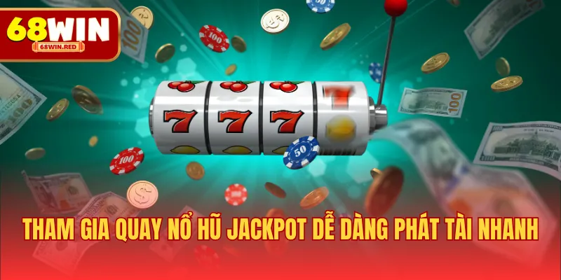 Tham gia quay nổ hũ jackpot dễ dàng phát tài nhanh